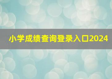 小学成绩查询登录入口2024