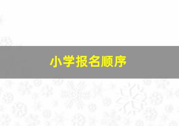 小学报名顺序