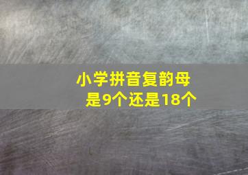 小学拼音复韵母是9个还是18个