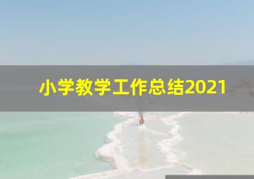 小学教学工作总结2021