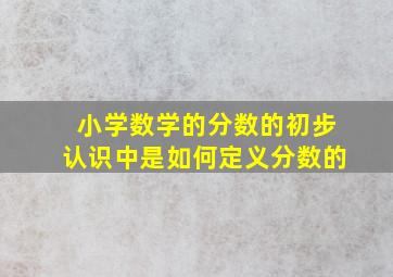 小学数学的分数的初步认识中是如何定义分数的