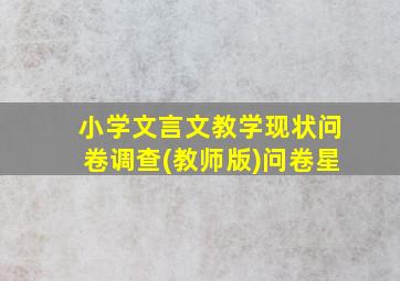 小学文言文教学现状问卷调查(教师版)问卷星