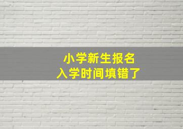 小学新生报名入学时间填错了