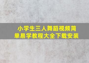 小学生三人舞蹈视频简单易学教程大全下载安装