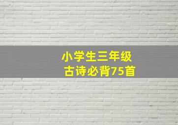 小学生三年级古诗必背75首