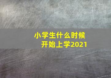 小学生什么时候开始上学2021