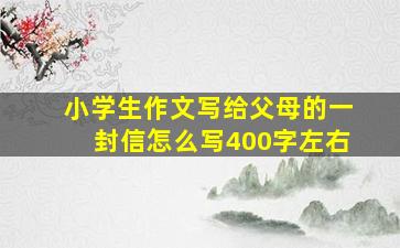 小学生作文写给父母的一封信怎么写400字左右