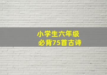 小学生六年级必背75首古诗