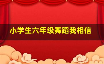 小学生六年级舞蹈我相信