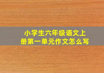 小学生六年级语文上册第一单元作文怎么写