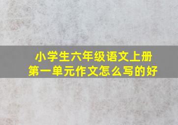 小学生六年级语文上册第一单元作文怎么写的好