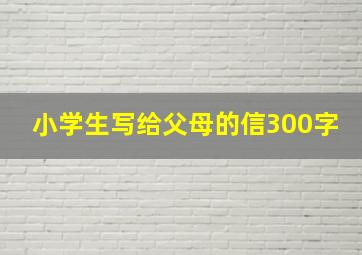 小学生写给父母的信300字