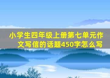 小学生四年级上册第七单元作文写信的话题450字怎么写