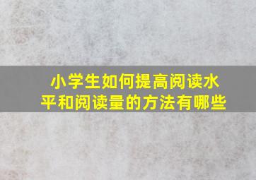 小学生如何提高阅读水平和阅读量的方法有哪些