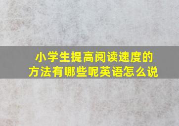 小学生提高阅读速度的方法有哪些呢英语怎么说