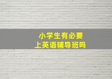 小学生有必要上英语辅导班吗