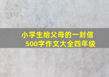 小学生给父母的一封信500字作文大全四年级