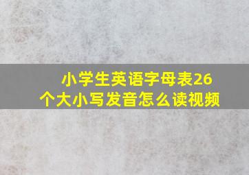 小学生英语字母表26个大小写发音怎么读视频