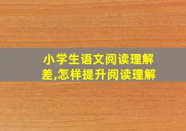 小学生语文阅读理解差,怎样提升阅读理解