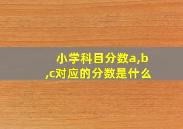 小学科目分数a,b,c对应的分数是什么