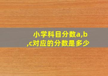 小学科目分数a,b,c对应的分数是多少