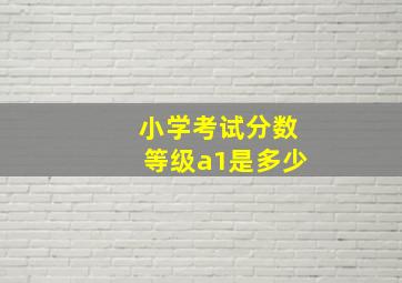 小学考试分数等级a1是多少