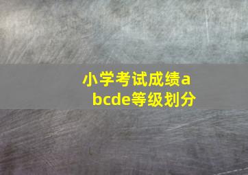 小学考试成绩abcde等级划分