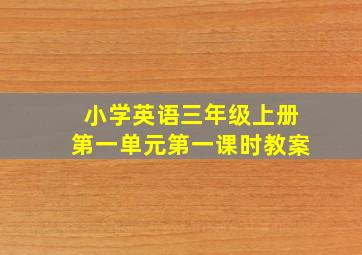 小学英语三年级上册第一单元第一课时教案