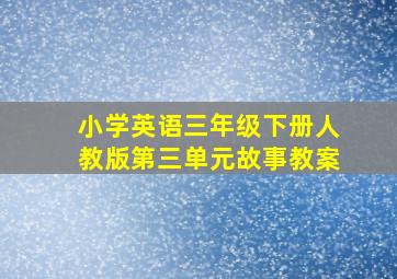 小学英语三年级下册人教版第三单元故事教案