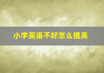 小学英语不好怎么提高