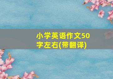 小学英语作文50字左右(带翻译)