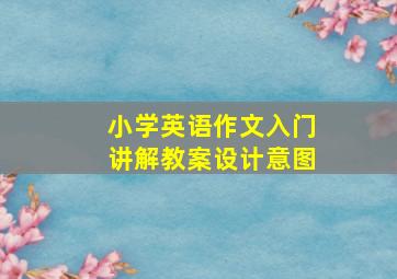 小学英语作文入门讲解教案设计意图