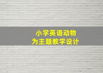 小学英语动物为主题教学设计