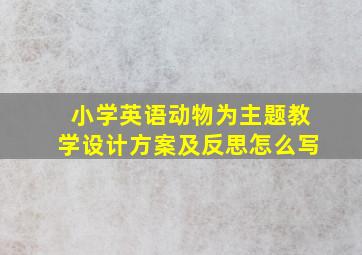 小学英语动物为主题教学设计方案及反思怎么写