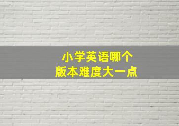 小学英语哪个版本难度大一点