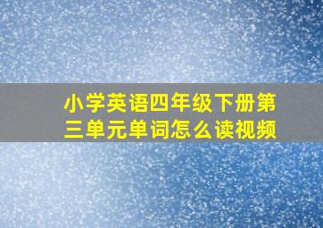 小学英语四年级下册第三单元单词怎么读视频