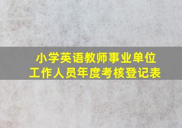 小学英语教师事业单位工作人员年度考核登记表