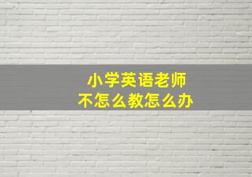 小学英语老师不怎么教怎么办