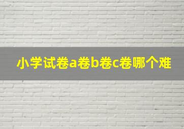 小学试卷a卷b卷c卷哪个难