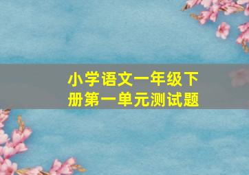 小学语文一年级下册第一单元测试题