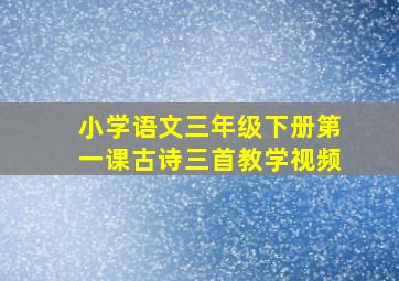 小学语文三年级下册第一课古诗三首教学视频