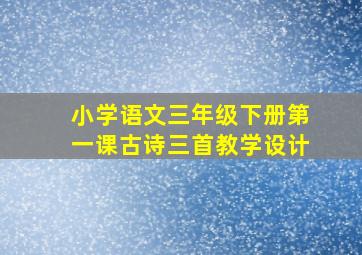 小学语文三年级下册第一课古诗三首教学设计