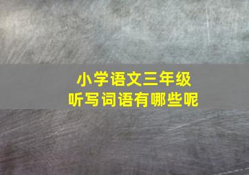 小学语文三年级听写词语有哪些呢