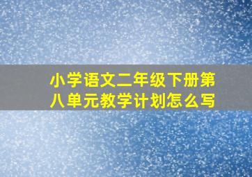 小学语文二年级下册第八单元教学计划怎么写