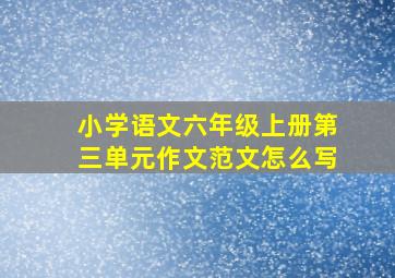 小学语文六年级上册第三单元作文范文怎么写