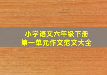 小学语文六年级下册第一单元作文范文大全