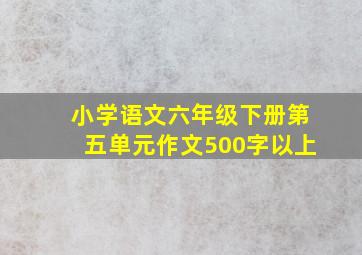 小学语文六年级下册第五单元作文500字以上