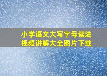 小学语文大写字母读法视频讲解大全图片下载