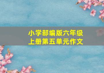 小学部编版六年级上册第五单元作文