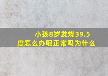 小孩8岁发烧39.5度怎么办呢正常吗为什么